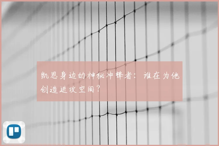凯恩身边的神秘冲锋者：谁在为他创造进攻空间？