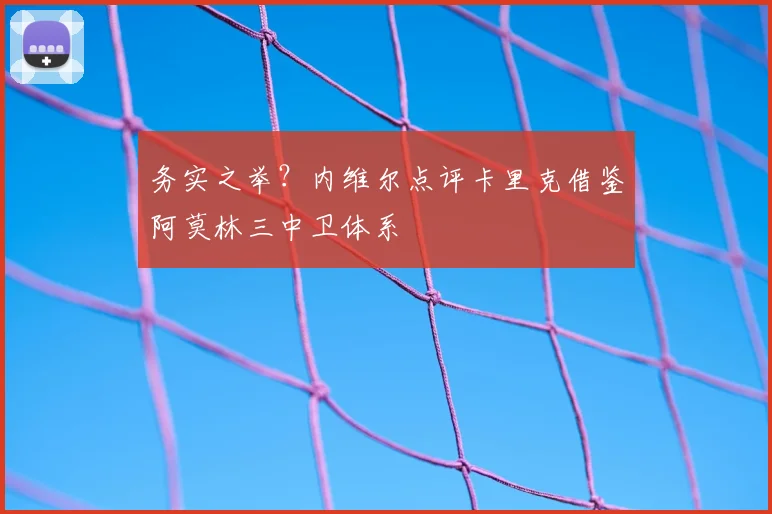 务实之举？内维尔点评卡里克借鉴阿莫林三中卫体系