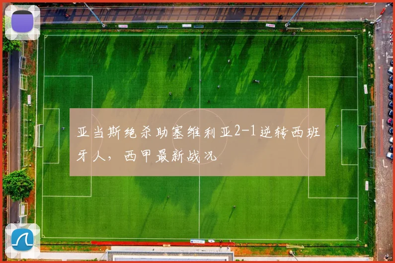 亚当斯绝杀助塞维利亚2-1逆转西班牙人，西甲最新战况