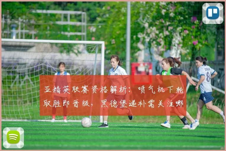 亚精英联赛资格解析：喷气机下轮取胜即晋级，黑德堡递补需关注哪些条件？