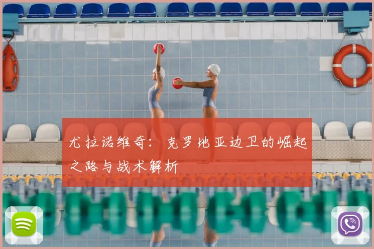 尤拉诺维奇：克罗地亚边卫的崛起之路与战术解析