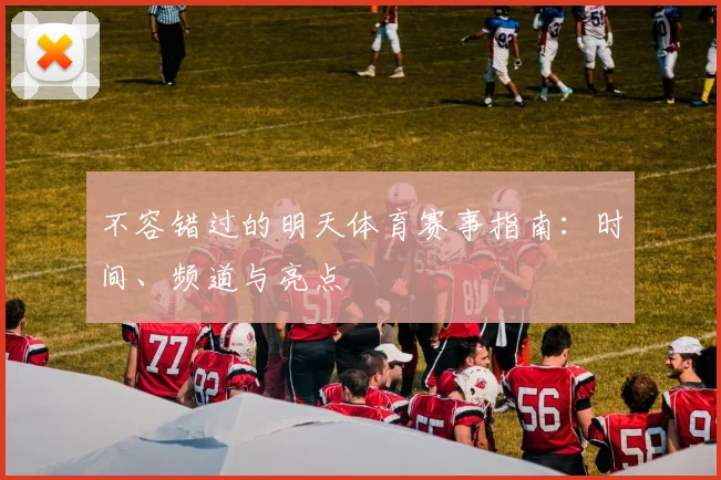 不容错过的明天体育赛事指南：时间、频道与亮点