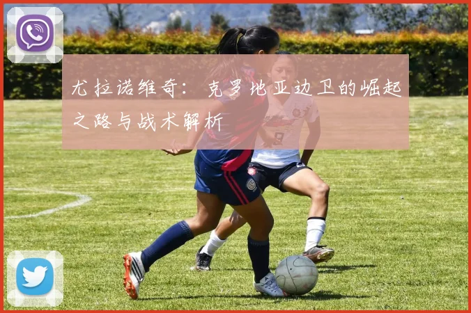尤拉诺维奇：克罗地亚边卫的崛起之路与战术解析