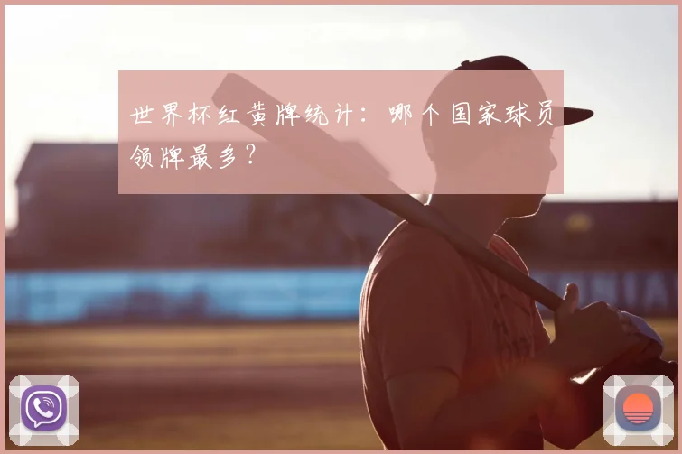 世界杯红黄牌统计：哪个国家球员领牌最多？