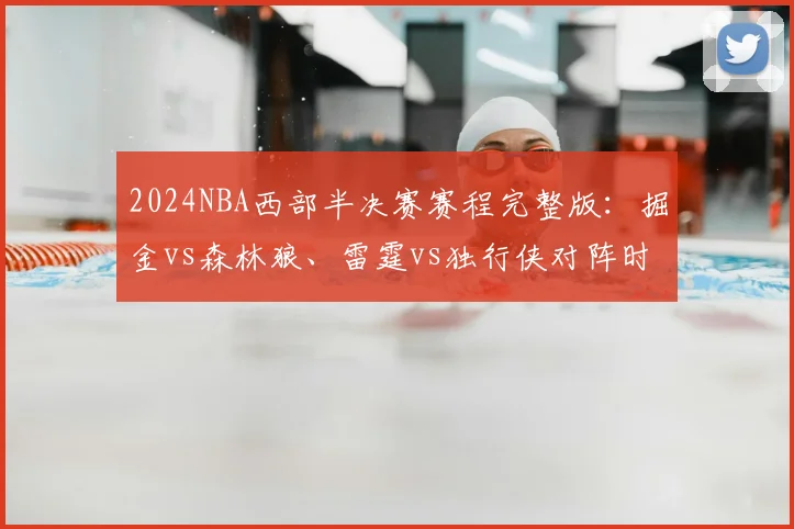 2024NBA西部半决赛赛程完整版：掘金vs森林狼、雷霆vs独行侠对阵时间与免费直播平台指南