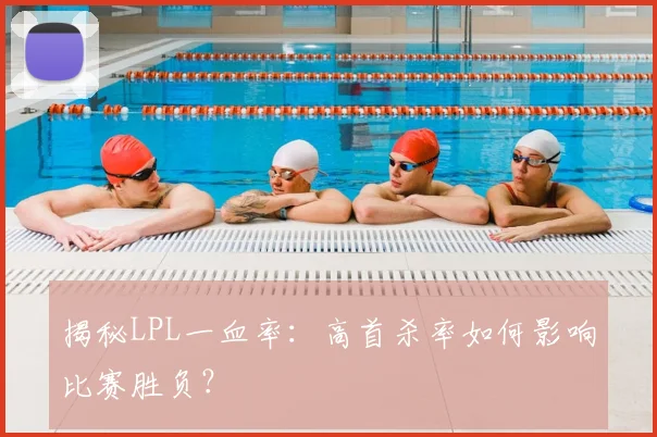 揭秘LPL一血率：高首杀率如何影响比赛胜负？