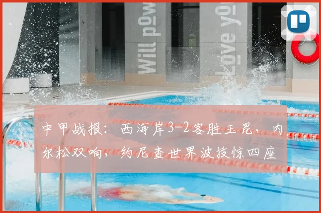 中甲战报：西海岸3-2客胜玉昆，内尔松双响，约尼查世界波技惊四座