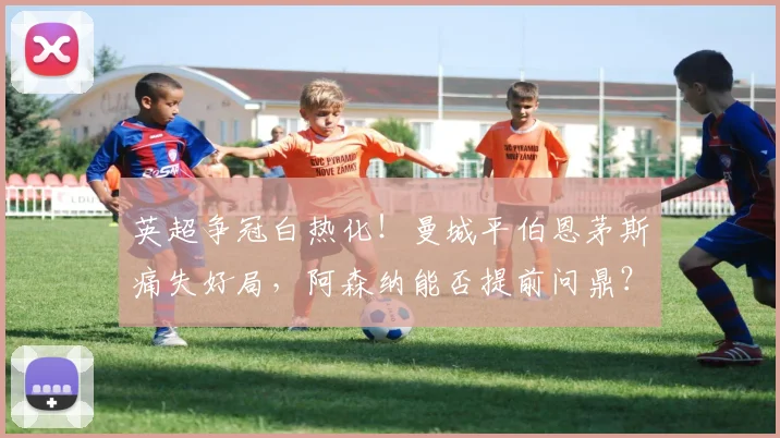 英超争冠白热化！曼城平伯恩茅斯痛失好局，阿森纳能否提前问鼎？
