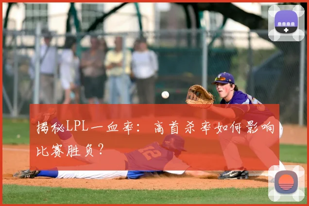 揭秘LPL一血率：高首杀率如何影响比赛胜负？