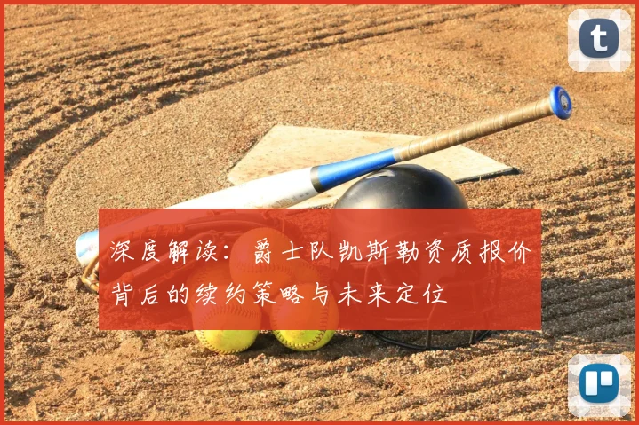 深度解读：爵士队凯斯勒资质报价背后的续约策略与未来定位