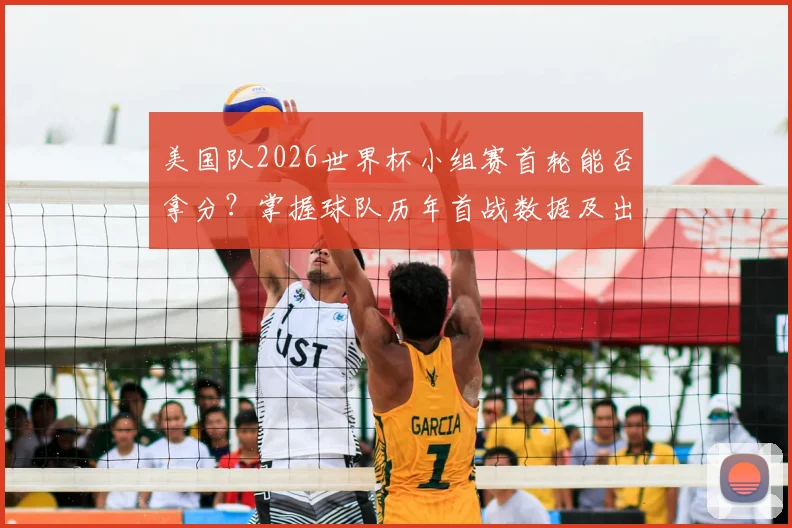 美国队2026世界杯小组赛首轮能否拿分？掌握球队历年首战数据及出线关键
