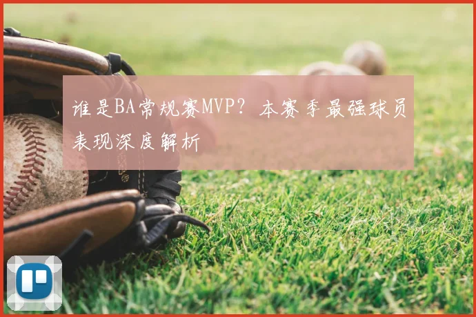 谁是BA常规赛MVP？本赛季最强球员表现深度解析