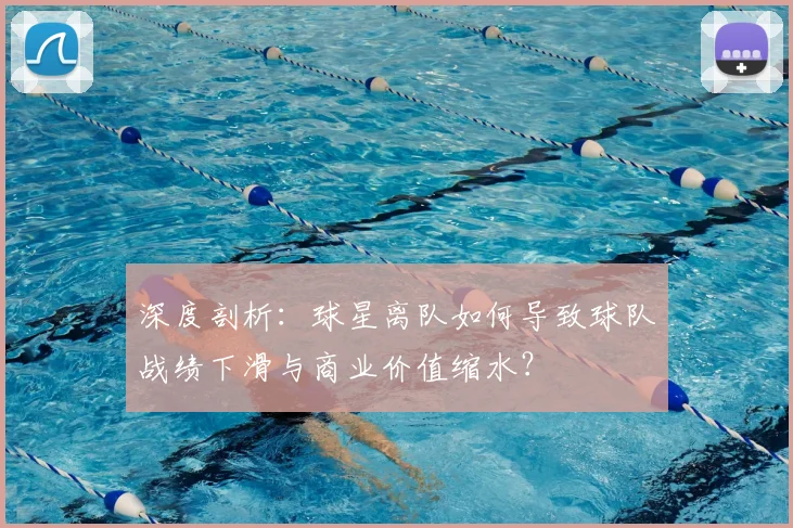 深度剖析：球星离队如何导致球队战绩下滑与商业价值缩水？