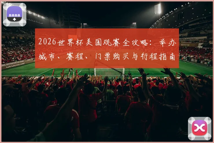 2026世界杯美国观赛全攻略：举办城市、赛程、门票购买与行程指南
