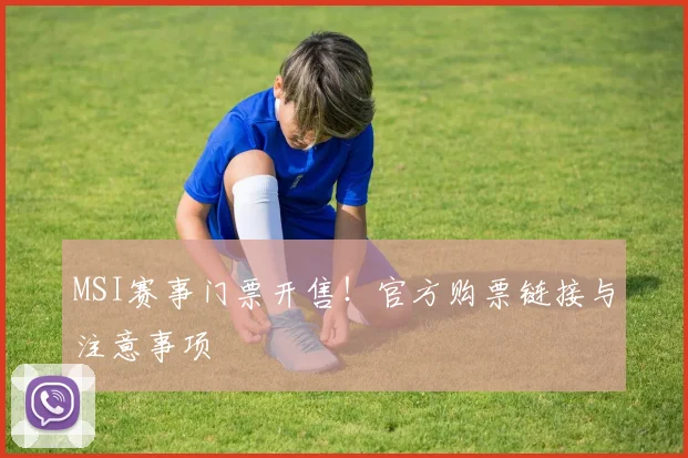 MSI赛事门票开售！官方购票链接与注意事项