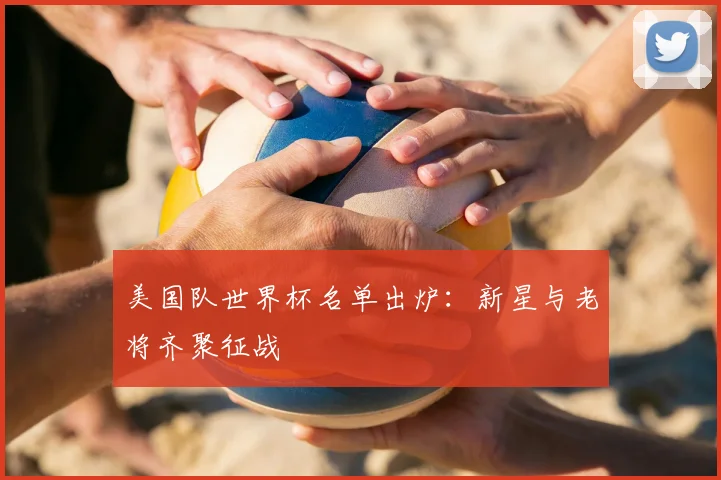 美国队世界杯名单出炉：新星与老将齐聚征战