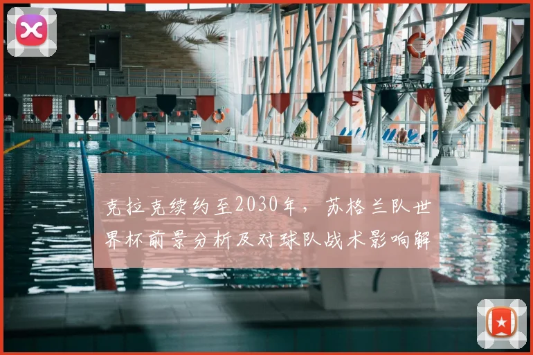 克拉克续约至2030年，苏格兰队世界杯前景分析及对球队战术影响解读