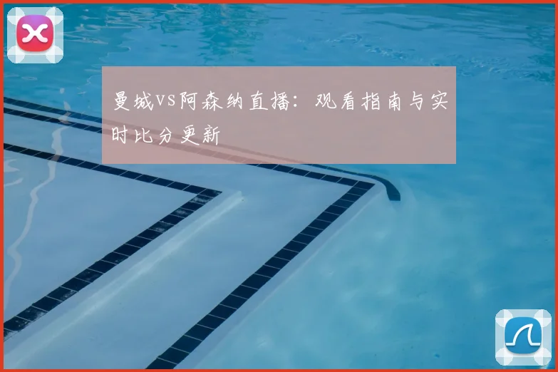 曼城vs阿森纳直播：观看指南与实时比分更新