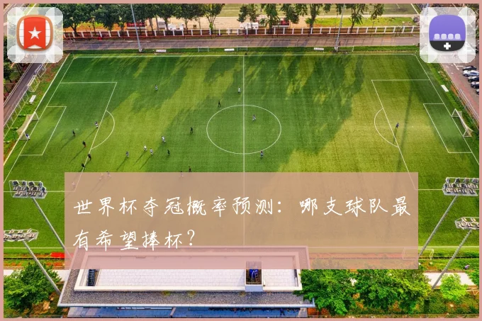世界杯夺冠概率预测：哪支球队最有希望捧杯？