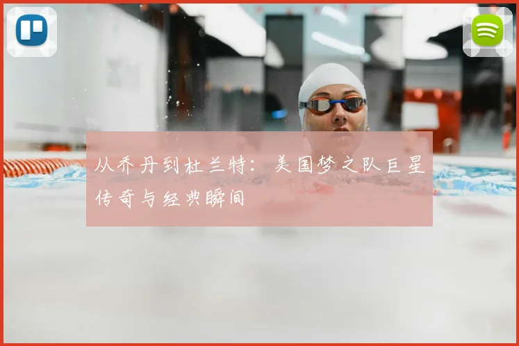 从乔丹到杜兰特：美国梦之队巨星传奇与经典瞬间