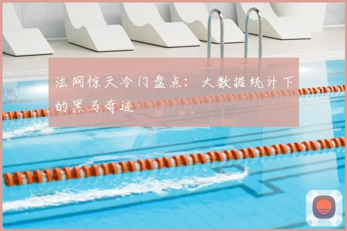 法网惊天冷门盘点：大数据统计下的黑马奇迹